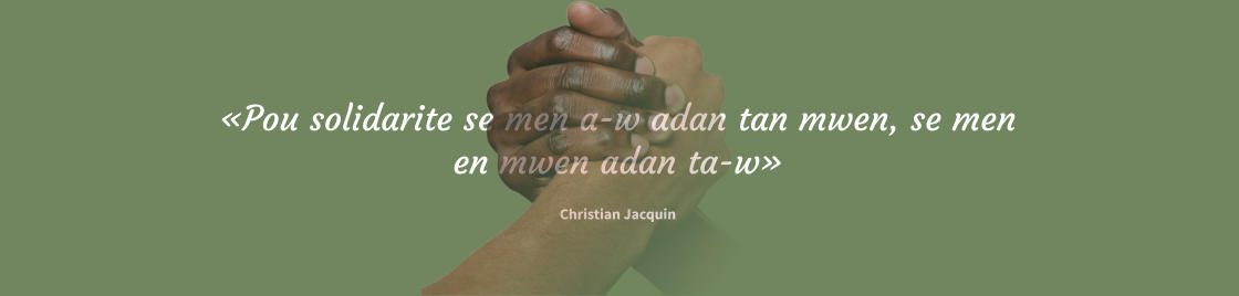 «Pou solidarite se men a-w adan tan mwen, se men en mwen adan ta-w»  Christian Jacquin